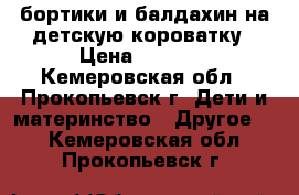 бортики и балдахин на детскую короватку › Цена ­ 1 000 - Кемеровская обл., Прокопьевск г. Дети и материнство » Другое   . Кемеровская обл.,Прокопьевск г.